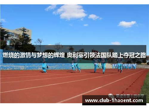 燃烧的激情与梦想的辉煌 奥利塞引领法国队踏上夺冠之路 燃烧的激情与梦想的辉煌 奥利塞引领法国队踏上夺冠之路