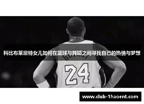 科比布莱恩特女儿如何在篮球与舞蹈之间寻找自己的热情与梦想