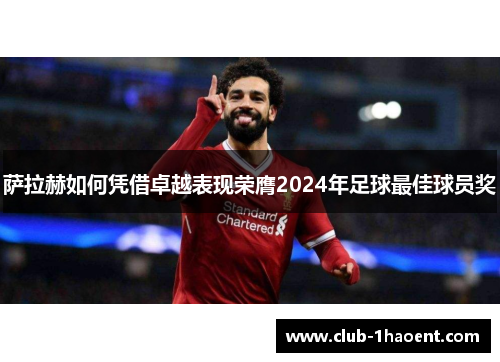 萨拉赫如何凭借卓越表现荣膺2024年足球最佳球员奖