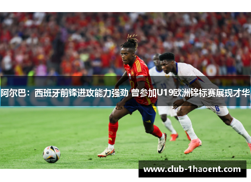 阿尔巴:西班牙前锋进攻能力强劲 曾参加U19欧洲锦标赛展现才华 阿尔巴:西班牙前锋进攻能力强劲 曾参加U19欧洲锦标赛展现才华