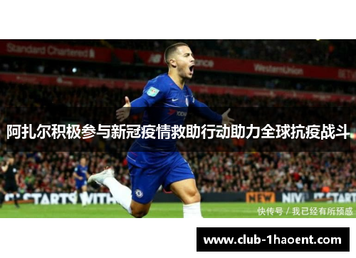 阿扎尔积极参与新冠疫情救助行动助力全球抗疫战斗 阿扎尔积极参与新冠疫情救助行动助力全球抗疫战斗