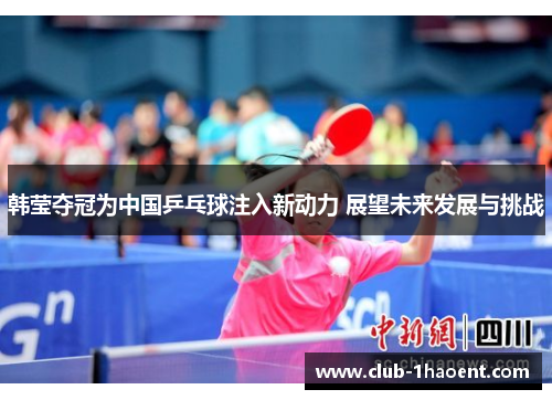 韩莹夺冠为中国乒乓球注入新动力 展望未来发展与挑战