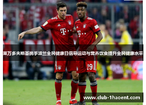 莱万多夫斯基携手波兰全民健康日倡导运动与营养饮食提升全民健康水平