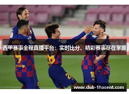 西甲赛事全程直播平台：实时比分、精彩赛事尽在掌握
