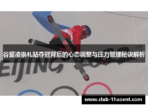 谷爱凌崇礼站夺冠背后的心态调整与压力管理秘诀解析
