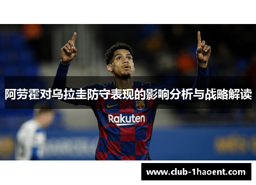 阿劳霍对乌拉圭防守表现的影响分析与战略解读