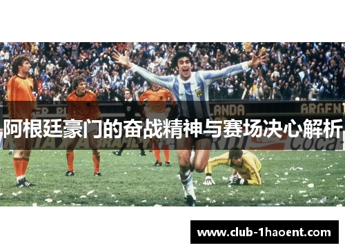 阿根廷豪门的奋战精神与赛场决心解析