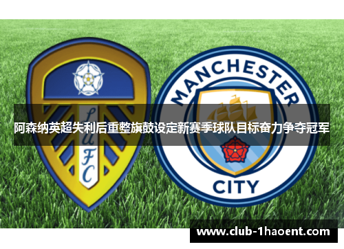 阿森纳英超失利后重整旗鼓设定新赛季球队目标奋力争夺冠军