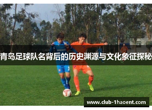 青岛足球队名背后的历史渊源与文化象征探秘