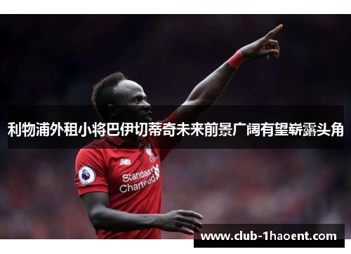 利物浦外租小将巴伊切蒂奇未来前景广阔有望崭露头角