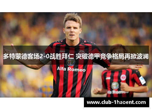 多特蒙德客场2-0战胜拜仁 突破德甲竞争格局再掀波澜